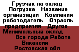 Грузчик на склад. Погрузка › Название организации ­ Компания-работодатель › Отрасль предприятия ­ Другое › Минимальный оклад ­ 20 000 - Все города Работа » Вакансии   . Ростовская обл.,Донецк г.